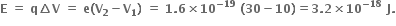 bold E bold space bold equals bold space bold q bold increment bold V bold space bold equals bold space bold e bold left parenthesis bold V subscript bold 2 bold minus bold V subscript bold 1 bold right parenthesis bold space bold equals bold space bold 1 bold. bold 6 bold cross times bold 10 to the power of bold minus bold 19 end exponent bold space bold left parenthesis bold 30 bold minus bold 10 bold right parenthesis bold equals bold 3 bold. bold 2 bold cross times bold 10 to the power of bold minus bold 18 end exponent bold space bold J bold.