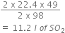 fraction numerator 2 space straight x space 22.4 space straight x space 49 over denominator 2 space straight x space 98 end fraction
equals space 11.2 space l space o f space S O subscript 2