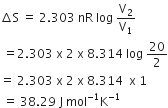 increment straight S space equals space 2.303 space nR space log space straight V subscript 2 over straight V subscript 1
space equals 2.303 space straight x space 2 space straight x space 8.314 space log space 20 over 2
equals space 2.303 space straight x space 2 space straight x space 8.314 space space straight x space 1
space equals space 38.29 space straight J space mol to the power of negative 1 end exponent straight K to the power of negative 1 end exponent