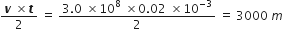 fraction numerator bold italic v space cross times bold italic t over denominator 2 end fraction space equals space fraction numerator 3.0 space cross times 10 to the power of 8 space cross times 0.02 space cross times 10 to the power of negative 3 end exponent over denominator 2 end fraction space equals space 3000 space m