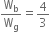 straight W subscript straight b over straight W subscript straight g equals 4 over 3