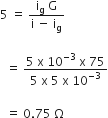 5 space equals space fraction numerator straight i subscript straight g space straight G over denominator straight i space minus space straight i subscript straight g end fraction space

space space equals space fraction numerator 5 space straight x space 10 to the power of negative 3 end exponent space straight x space 75 over denominator 5 space straight x space 5 space straight x space 10 to the power of negative 3 end exponent end fraction

space space equals space 0.75 space straight capital omega