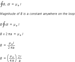 contour integral B. space d l space equals space mu subscript o space I

M a g n i t u d e space o f space B space i s space a space c o n s t a n t space a n y w h e r e space o n space t h e space l o o p

B contour integral d l space equals space mu subscript o space I

B space x space 2 pi a space equals space mu subscript o space I

B space equals space fraction numerator mu subscript o I over denominator 2 pi a end fraction

B space equals space open parentheses fraction numerator mu subscript o over denominator 4 pi end fraction close parentheses space fraction numerator 2 I over denominator a end fraction