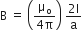 straight B space equals space open parentheses fraction numerator straight mu subscript straight o over denominator 4 straight pi end fraction close parentheses space fraction numerator 2 straight I over denominator straight a end fraction
