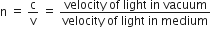 straight n space equals space straight c over straight v space equals space fraction numerator velocity space of space light space in space vacuum over denominator velocity space of space light space in space medium end fraction