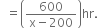 space space equals open parentheses fraction numerator 600 over denominator straight x minus 200 end fraction close parentheses hr.