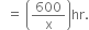 space space equals space open parentheses 600 over straight x close parentheses hr.