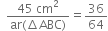 space space fraction numerator 45 space cm squared over denominator ar left parenthesis increment ABC right parenthesis end fraction equals 36 over 64