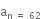 
straight a subscript straight n space equals space 62 end subscript