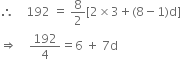 
therefore space space space space 192 space equals space 8 over 2 left square bracket 2 cross times 3 plus left parenthesis 8 minus 1 right parenthesis straight d right square bracket
rightwards double arrow space space space space 192 over 4 equals 6 space plus space 7 straight d
