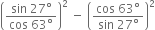 open parentheses fraction numerator sin space 27 degree over denominator cos space 63 degree end fraction close parentheses squared space minus space open parentheses fraction numerator cos space 63 degree over denominator sin space 27 degree end fraction close parentheses squared