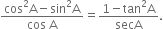 fraction numerator cos squared straight A minus sin squared straight A over denominator cos space straight A end fraction equals fraction numerator 1 minus tan squared straight A over denominator secA end fraction.