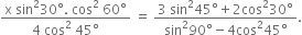 fraction numerator straight x space sin squared 30 degree. space cos squared space 60 degree over denominator 4 space cos to the power of 2 space end exponent 45 degree end fraction space equals space fraction numerator 3 space sin squared 45 degree plus 2 cos squared 30 degree over denominator sin squared 90 degree minus 4 cos squared 45 degree end fraction.