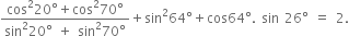 fraction numerator cos squared 20 degree plus cos squared 70 degree over denominator sin squared 20 degree space plus space sin squared 70 degree end fraction plus sin squared 64 degree plus cos 64 degree. space sin space 26 degree space equals space 2.