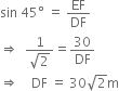 sin space 45 degree space equals space EF over DF
rightwards double arrow space space fraction numerator 1 over denominator square root of 2 end fraction equals 30 over DF
rightwards double arrow space space space space DF space equals space 30 square root of 2 straight m