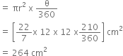 equals space πr squared space straight x space straight theta over 360
equals space open square brackets 22 over 7 straight x space 12 space straight x space 12 space straight x 210 over 360 close square brackets space cm squared
equals space 264 space cm squared