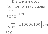equals space fraction numerator Distance space moved over denominator Number space of space revolutions end fraction
equals space 11 over 5000 space km
equals space open parentheses 11 over 5000 straight x 1000 straight x 100 close parentheses space cm
equals space 220 space cm
