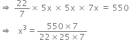 rightwards double arrow space 22 over 7 cross times space 5 straight x space cross times space 5 straight x space cross times space 7 straight x space equals space 550
rightwards double arrow space space space straight x cubed equals fraction numerator 550 cross times 7 over denominator 22 cross times 25 cross times 7 end fraction
