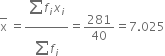 top enclose straight x space equals fraction numerator begin display style stack sum f subscript i x subscript i with blank below and blank on top end style over denominator begin display style sum from blank to blank of end style f subscript i end fraction equals 281 over 40 equals 7.025
