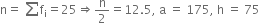 straight n equals space sum from blank to blank of straight f subscript straight i equals 25 rightwards double arrow straight n over 2 equals 12.5 comma space straight a space equals space 175 comma space straight h space equals space 75
