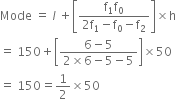 Mode space equals space l italic space plus open square brackets fraction numerator straight f subscript 1 straight f subscript 0 over denominator 2 straight f subscript 1 minus straight f subscript 0 minus straight f subscript 2 end fraction close square brackets cross times straight h
equals space 150 plus open square brackets fraction numerator 6 minus 5 over denominator 2 cross times 6 minus 5 minus 5 end fraction close square brackets cross times 50
equals space 150 equals 1 half cross times 50