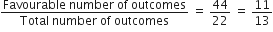 fraction numerator Favourable space number space of space outcomes over denominator Total space number space of space outcomes end fraction space equals space 44 over 22 space equals space 11 over 13