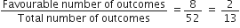 fraction numerator Favourable space number space of space outcomes over denominator Total space number space of space outcomes end fraction space equals 8 over 52 space equals space 2 over 13