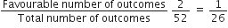 fraction numerator Favourable space number space of space outcomes over denominator Total space number space of space outcomes end fraction space 2 over 52 space equals space 1 over 26
