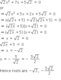 square root of 2 straight x squared space plus 7 straight x space plus 5 square root of 2 space equals space 0
or
rightwards double arrow square root of 2 straight x squared space plus 5 straight x space plus 2 straight x space plus 5 square root of 2 space equals space 0
rightwards double arrow straight x left parenthesis square root of 2 straight x space plus 5 right parenthesis space plus square root of 2 left parenthesis square root of 2 straight x end root plus 5 right parenthesis space equals space 0
rightwards double arrow space left parenthesis square root of 2 straight x end root space plus 5 right parenthesis left parenthesis straight x plus square root of 2 right parenthesis space equals space 0
rightwards double arrow left parenthesis square root of 2 straight x end root space plus 5 right parenthesis space left parenthesis straight x plus square root of 2 right parenthesis space equals space 0
rightwards double arrow space straight x space plus space square root of 2 space equals space 0
square root of 2 straight x end root space plus 5 space equals space 0
rightwards double arrow space straight x space equals negative square root of 2
straight x space equals negative space fraction numerator 5 over denominator square root of 2 end fraction space equals negative space fraction numerator 5 square root of 2 over denominator 2 end fraction space
Hence space roots space are space minus square root of 2 comma space minus fraction numerator 5 square root of 2 over denominator 2 end fraction space
