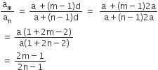 straight a subscript straight m over straight a subscript straight n space equals space fraction numerator straight a space plus left parenthesis straight m minus 1 right parenthesis straight d over denominator straight a plus left parenthesis straight n minus 1 right parenthesis straight d end fraction space equals space space fraction numerator begin display style straight a space plus left parenthesis straight m minus 1 right parenthesis 2 straight a end style over denominator begin display style straight a plus left parenthesis straight n minus 1 right parenthesis 2 straight a end style end fraction
space equals space fraction numerator straight a space left parenthesis 1 plus 2 straight m minus 2 right parenthesis over denominator straight a left parenthesis 1 plus 2 straight n minus 2 right parenthesis end fraction
space equals space fraction numerator 2 straight m minus 1 over denominator 2 straight n minus 1 end fraction