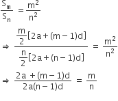 straight S subscript straight m over straight S subscript straight n space equals straight m squared over straight n squared
rightwards double arrow space fraction numerator begin display style straight m over 2 open square brackets 2 straight a plus left parenthesis straight m minus 1 right parenthesis straight d close square brackets end style over denominator begin display style straight n over 2 open square brackets 2 straight a plus left parenthesis straight n minus 1 right parenthesis straight d close square brackets end style end fraction space equals space straight m squared over straight n squared
rightwards double arrow space fraction numerator 2 straight a space plus left parenthesis straight m minus 1 right parenthesis straight d over denominator 2 straight a left parenthesis straight n minus 1 right parenthesis straight d end fraction space equals space straight m over straight n
