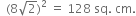 space space left parenthesis 8 square root of 2 right parenthesis squared space equals space 128 space sq. space cm.