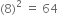 left parenthesis 8 right parenthesis squared space equals space 64