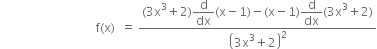 space space space space space space space space space space space space space space space space space space space space space space space space space space space space space space space space straight f left parenthesis straight x right parenthesis space space equals space fraction numerator left parenthesis 3 straight x cubed plus 2 right parenthesis begin display style straight d over dx end style left parenthesis straight x minus 1 right parenthesis minus left parenthesis straight x minus 1 right parenthesis begin display style straight d over dx end style left parenthesis 3 straight x cubed plus 2 right parenthesis over denominator open parentheses 3 straight x cubed plus 2 close parentheses squared end fraction