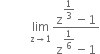 space space space space space space space space space space limit as straight z rightwards arrow 1 of fraction numerator straight z to the power of begin display style 1 third end style end exponent minus 1 over denominator straight z to the power of begin display style 1 over 6 end style end exponent minus 1 end fraction