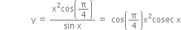 space space space space space space space space space space space space space space space straight y space equals space fraction numerator straight x squared cos open parentheses begin display style straight pi over 4 end style close parentheses over denominator sin space straight x end fraction space equals space space cos open parentheses straight pi over 4 close parentheses straight x squared cosec space straight x