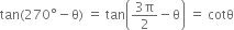 tan left parenthesis 270 degree minus straight theta right parenthesis space equals space tan open parentheses fraction numerator 3 straight pi over denominator 2 end fraction minus straight theta close parentheses space equals space cotθ