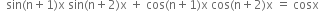 space space sin left parenthesis straight n plus 1 right parenthesis straight x space sin left parenthesis straight n plus 2 right parenthesis straight x space plus space cos left parenthesis straight n plus 1 right parenthesis straight x space cos left parenthesis straight n plus 2 right parenthesis straight x space equals space cosx