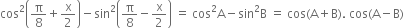cos squared open parentheses straight pi over 8 plus straight x over 2 close parentheses minus sin squared open parentheses straight pi over 8 minus straight x over 2 close parentheses space equals space cos squared straight A minus sin squared straight B space equals space cos left parenthesis straight A plus straight B right parenthesis. space cos left parenthesis straight A minus straight B right parenthesis