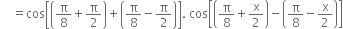 space space space space equals cos open square brackets open parentheses straight pi over 8 plus straight pi over 2 close parentheses plus open parentheses straight pi over 8 minus straight pi over 2 close parentheses close square brackets. space cos open square brackets open parentheses straight pi over 8 plus straight x over 2 close parentheses minus open parentheses straight pi over 8 minus straight x over 2 close parentheses close square brackets