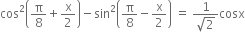 cos squared open parentheses straight pi over 8 plus straight x over 2 close parentheses minus sin squared open parentheses straight pi over 8 minus straight x over 2 close parentheses space equals space fraction numerator 1 over denominator square root of 2 end fraction cosx