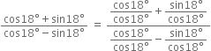 fraction numerator cos 18 degree plus sin 18 degree over denominator cos 18 degree minus sin 18 degree end fraction space equals space fraction numerator begin display style fraction numerator cos 18 degree over denominator cos 18 degree end fraction end style plus begin display style fraction numerator sin 18 degree over denominator cos 18 degree end fraction end style over denominator begin display style fraction numerator cos 18 degree over denominator cos 18 degree end fraction end style minus begin display style fraction numerator sin 18 degree over denominator cos 18 degree end fraction end style end fraction