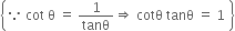 open curly brackets because space cot space straight theta space equals space 1 over tanθ rightwards double arrow space cotθ space tanθ space equals space 1 space close curly brackets