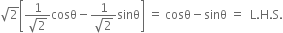 square root of 2 open square brackets fraction numerator 1 over denominator square root of 2 end fraction cosθ minus fraction numerator 1 over denominator square root of 2 end fraction sinθ close square brackets space equals space cosθ minus sinθ space equals space space straight L. straight H. straight S.