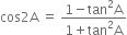cos 2 straight A space equals space fraction numerator 1 minus tan squared straight A over denominator 1 plus tan squared straight A end fraction