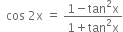 space space cos space 2 straight x space equals space fraction numerator 1 minus tan squared straight x over denominator 1 plus tan squared straight x end fraction