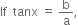 If space space tanx space equals space straight b over straight a comma