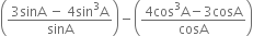open parentheses fraction numerator 3 sinA space minus space 4 sin cubed straight A over denominator sinA end fraction close parentheses minus open parentheses fraction numerator 4 cos cubed straight A minus 3 cosA over denominator cosA end fraction close parentheses