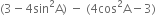 left parenthesis 3 minus 4 sin squared straight A right parenthesis space minus space left parenthesis 4 cos squared straight A minus 3 right parenthesis