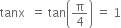 tanx space space equals space tan open parentheses straight pi over 4 close parentheses space equals space 1